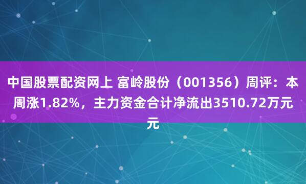 中国股票配资网上 富岭股份（001356）周评：本周涨1.82%，主力资金合计净流出3510.72万元
