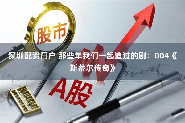 深圳配资门户 那些年我们一起追过的剧：004《斯蒂尔传奇》