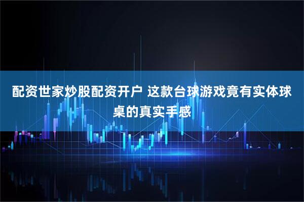 配资世家炒股配资开户 这款台球游戏竟有实体球桌的真实手感